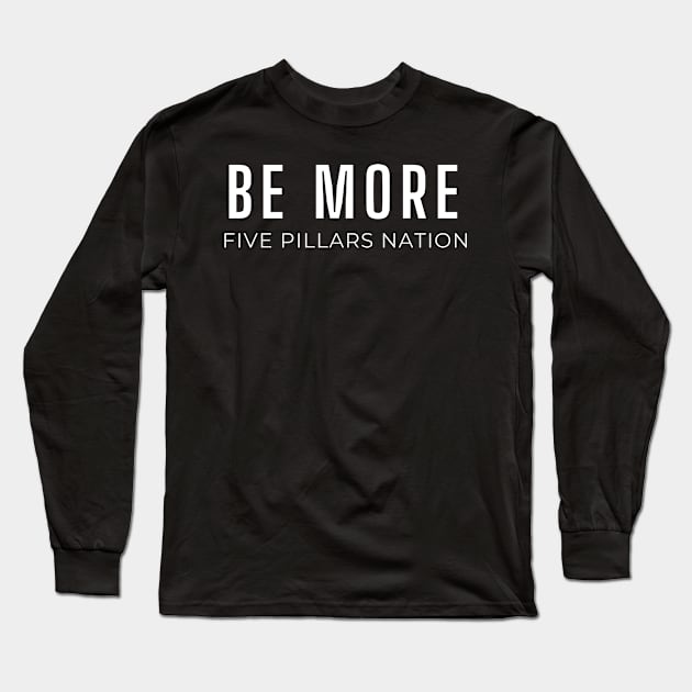 Be More - Five Pillars Nation Long Sleeve T-Shirt by Five Pillars Nation